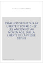 ESSAI HISTORIQUE SUR LA LIBERTE D'ECRIRE CHEZ LES ANCIENS ET AU MOYEN AGE, SUR LA LIBERTE DE LA PRESSE DEPUIS