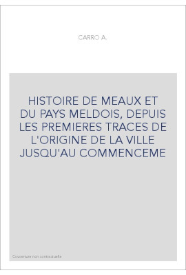 HISTOIRE DE MEAUX ET DU PAYS MELDOIS, DEPUIS LES PREMIERES TRACES DE L'ORIGINE DE LA VILLE JUSQU'AU COMMENCEME