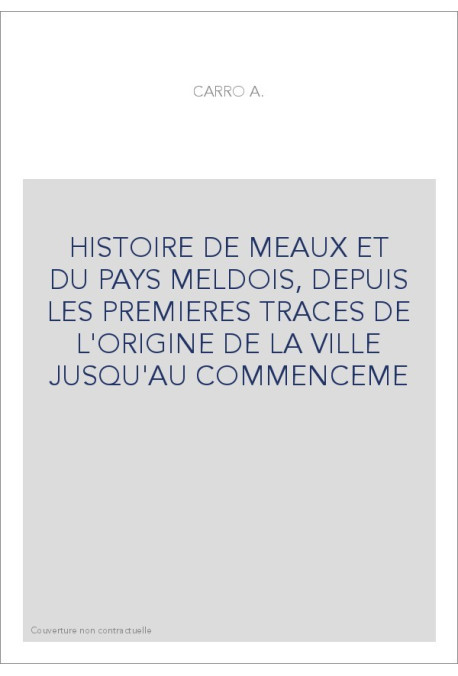 HISTOIRE DE MEAUX ET DU PAYS MELDOIS, DEPUIS LES PREMIERES TRACES DE L'ORIGINE DE LA VILLE JUSQU'AU COMMENCEME