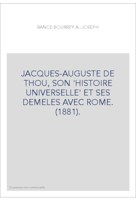 JACQUES-AUGUSTE DE THOU, SON 'HISTOIRE UNIVERSELLE' ET SES DEMELES AVEC ROME. (1881).