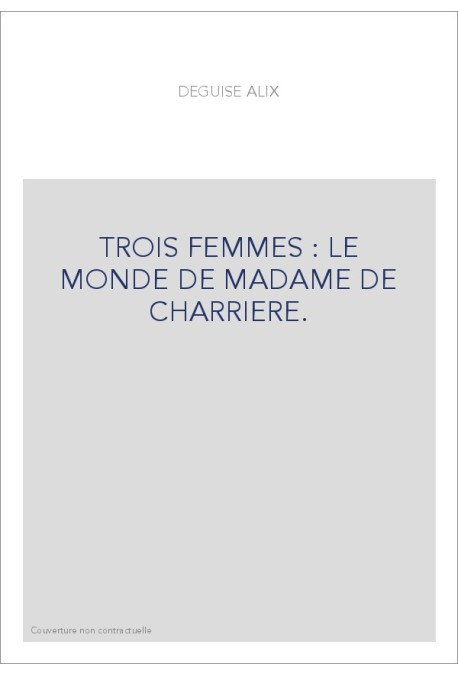 TROIS FEMMES : LE MONDE DE MADAME DE CHARRIERE.