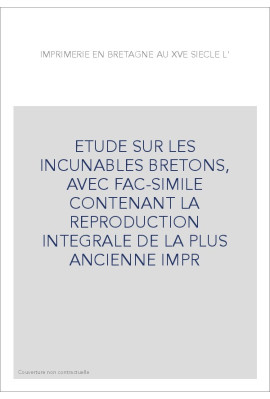 L'IMPRIMERIE EN BRETAGNE AU XVE SIECLE. ETUDE SUR LES INCUNABLES BRETONS,