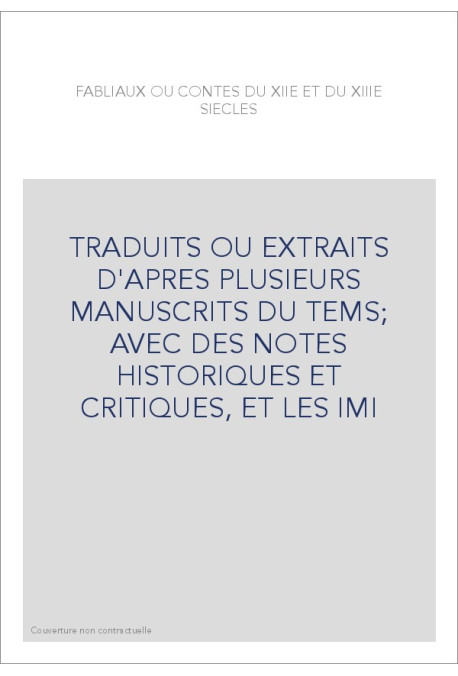 FABLIAUX OU CONTES DU XIIE ET DU XIIIE SIECLES. TRADUITS OU EXTRAITS D'APRES PLUSIEURS MANUSCRITS DU