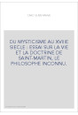 DU MYSTICISME AU XVIIIE SIECLE : ESSAI SUR LA VIE ET LA DOCTRINE DE SAINT-MARTIN, LE PHILOSOPHE INCONNU.