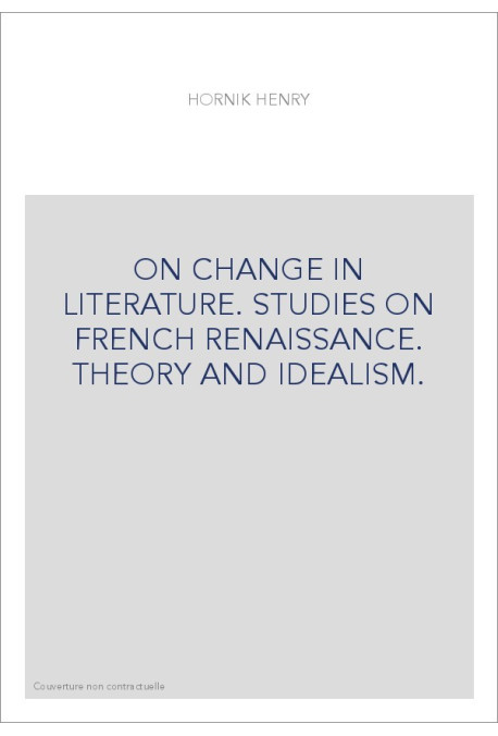 ON CHANGE IN LITERATURE. STUDIES ON FRENCH RENAISSANCE. THEORY AND IDEALISM.