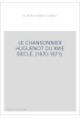 LE CHANSONNIER HUGUENOT DU XVIE SIECLE. (1870-1871).