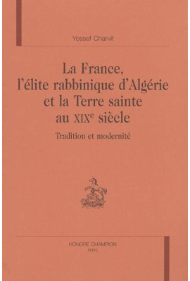 LA FRANCE, L'ELITE RABBINIQUE D'ALGERIE ET LA TERRE SAINTE AU XIXE SIECLE. TRADITION ET MODERNITE