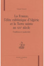 LA FRANCE, L'ELITE RABBINIQUE D'ALGERIE ET LA TERRE SAINTE AU XIXE SIECLE. TRADITION ET MODERNITE