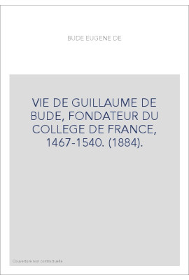 VIE DE GUILLAUME DE BUDE, FONDATEUR DU COLLEGE DE FRANCE, 1467-1540. (1884).