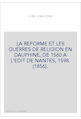 LA REFORME ET LES GUERRES DE RELIGION EN DAUPHINE, DE 1560 A L'EDIT DE NANTES, 1598. (1856).