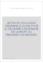 CHARLES DE BROSSES 1777-1977. ACTES DU COLLOQUE ORGANISE A DIJON POUR LE DEUXIEME CENTENAIRE DE LA