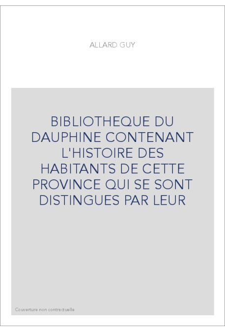 BIBLIOTHEQUE DU DAUPHINE CONTENANT L'HISTOIRE DES HABITANTS DE CETTE PROVINCE QUI SE SONT DISTINGUES PAR LEUR
