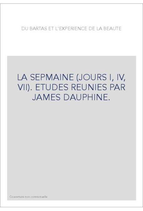 DU BARTAS ET L'EXPERIENCE DE LA BEAUTE. LA SEPMAINE (JOURS I, IV, VII). ETUDES REUNIES PAR JAMES DAUPHINE.