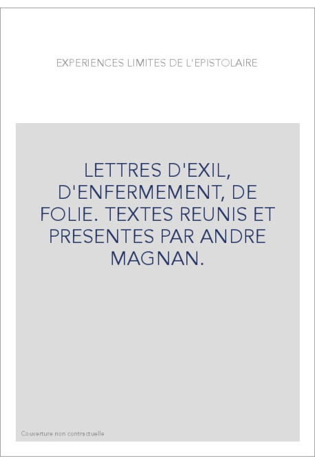 EXPERIENCES LIMITES DE L'EPISTOLAIRE. LETTRES D'EXIL, D'ENFERMEMENT, DE FOLIE.
