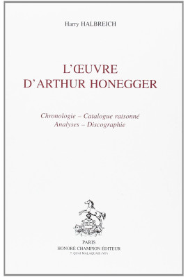 L'OEUVRE D'ARTHUR HONEGGER. CHRONOLOGIE, CATALOGUE RAISONNE, ANALYSES, DISCOGRAPHIE.