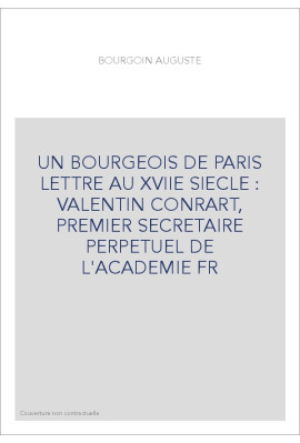 UN BOURGEOIS DE PARIS LETTRE AU XVIIE SIECLE : VALENTIN CONRART, PREMIER SECRETAIRE PERPETUEL DE L'ACADEMIE FR