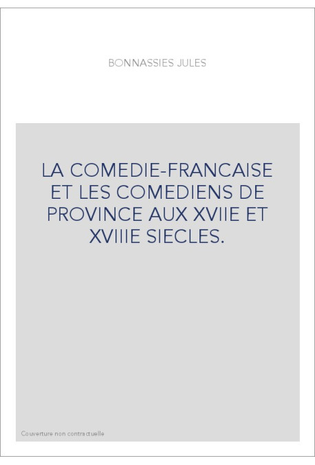 LA COMEDIE-FRANCAISE ET LES COMEDIENS DE PROVINCE AUX XVIIE ET XVIIIE SIECLES.