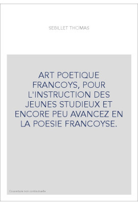 ART POETIQUE FRANCOYS, POUR L'INSTRUCTION DES JEUNES STUDIEUX ET ENCORE PEU AVANCEZ EN LA POESIE FRANCOYSE.