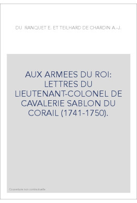 AUX ARMEES DU ROI: LETTRES DU LIEUTENANT-COLONEL DE CAVALERIE SABLON DU CORAIL (1741-1750).