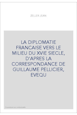 LA DIPLOMATIE FRANCAISE VERS LE MILIEU DU XVIE SIECLE, D'APRES LA CORRESPONDANCE DE GUILLAUME PELLICIER, EVEQU