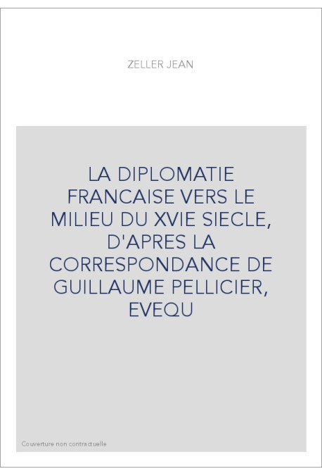 LA DIPLOMATIE FRANCAISE VERS LE MILIEU DU XVIE SIECLE, D'APRES LA CORRESPONDANCE DE GUILLAUME PELLICIER, EVEQU