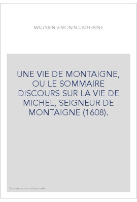 UNE VIE DE MONTAIGNE, OU LE SOMMAIRE DISCOURS SUR LA   VIE DE MICHEL, SEIGNEUR DE MONTAIGNE (1608).