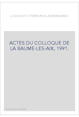 LOGIQUE ET LITTERATURE A LA RENAISSANCE. ACTES DU COLLOQUE DE LA BAUME-LES-AIX, 1991.