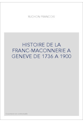 HISTOIRE DE LA FRANC-MACONNERIE A GENEVE DE 1736 A     1900