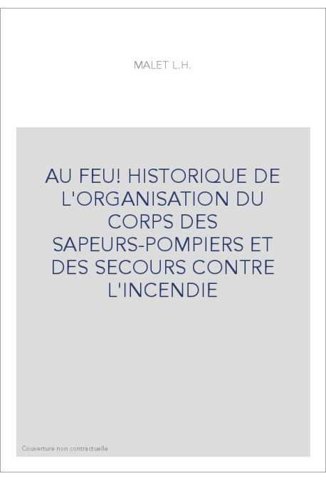 AU FEU! HISTORIQUE DE L'ORGANISATION DU CORPS DES SAPEURS-POMPIERS ET DES SECOURS CONTRE L'INCENDIE