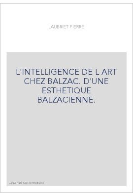 L'INTELLIGENCE DE L ART CHEZ BALZAC. D'UNE ESTHETIQUE BALZACIENNE.