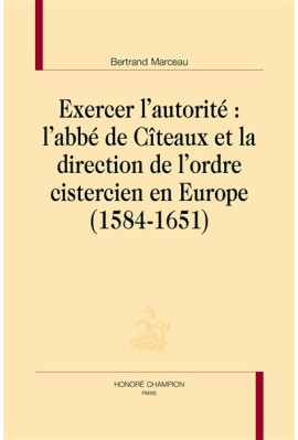 EXERCER L'AUTORITÉ: L'ABBÉ DE CÎTEAUX ET LA DIRECTION DE L'ORDRE CISTERCIEN EN EUROPE (1584-1651)