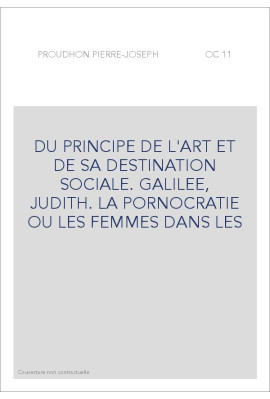 DU PRINCIPE DE L'ART ET DE SA DESTINATION SOCIALE. GALILEE, JUDITH. LA PORNOCRATIE OU LES FEMMES DANS LES