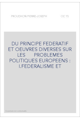 DU PRINCIPE FEDERATIF ET OEUVRES DIVERSES SUR LES      PROBLEMES POLITIQUES EUROPEENS : I.FEDERALISME ET