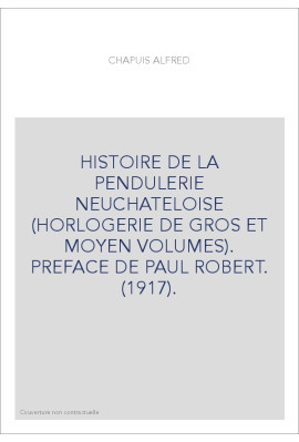 HISTOIRE DE LA PENDULERIE NEUCHATELOISE (HORLOGERIE DE GROS ET MOYEN VOLUMES). PREFACE DE PAUL ROBERT. (1917).