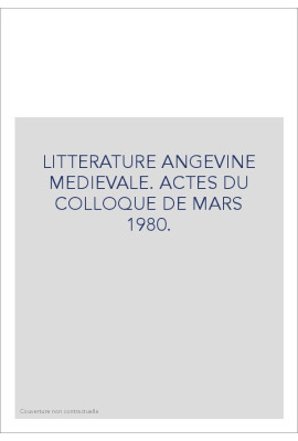 LITTERATURE ANGEVINE MEDIEVALE. ACTES DU COLLOQUE DE MARS 1980.