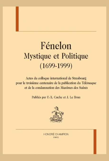 FÉNELON. MYSTIQUE ET POLITIQUE (1699-1999). ACTES DU COLLOQUE INTERNAT. DE STRASBOURG POUR LE 3E CENTENAIRE DE