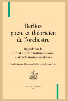 BERLIOZ, POÈTE ET THÉORICIEN DE L'ORCHESTRE. REGARDS SUR LE "GRAND TRAITÉ D'INTRUMENTATION"