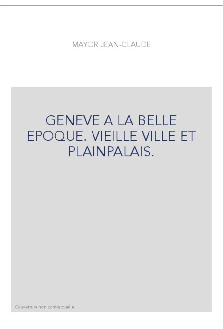 GENEVE A LA BELLE EPOQUE. VIEILLE VILLE ET PLAINPALAIS.