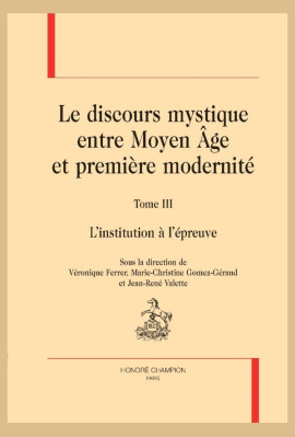 LE DISCOURS MYSTIQUE ENTRE MOYEN ÂGE ET PREMIÈRE MODERNITÉ. TOME 3 : L'INSTITUTION À L'ÉPREUVE
