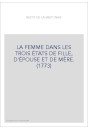 LA FEMME DANS LES TROIS ÉTATS DE FILLE, D'ÉPOUSE ET DE MÈRE. (1773)