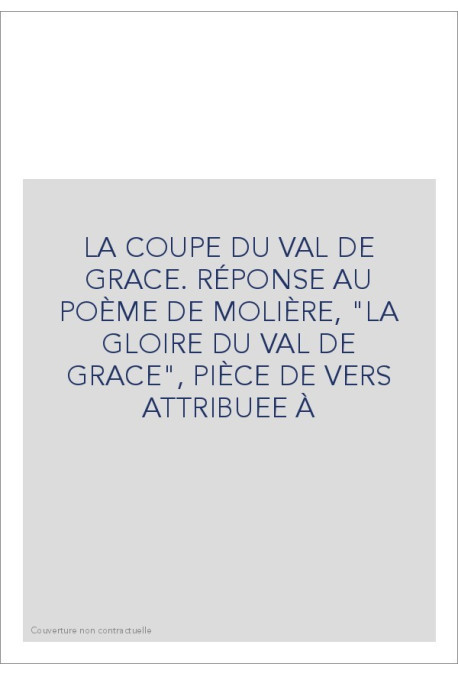 LA COUPE DU VAL DE GRACE. RÉPONSE AU POÈME DE MOLIÈRE, "LA GLOIRE DU VAL DE GRACE", PIÈCE DE VERS ATTRIBUEE À