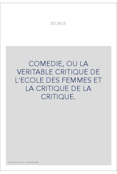 COMEDIE, OU LA VERITABLE CRITIQUE DE L'ECOLE DES FEMMES ET LA CRITIQUE DE LA CRITIQUE.