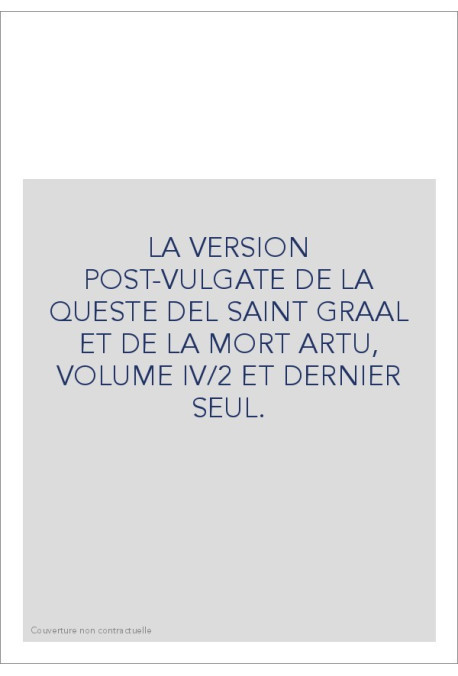 LA VERSION POST-VULGATE DE LA QUESTE DEL SAINT GRAAL ET DE LA MORT ARTU, VOLUME IV/2 ET DERNIER SEUL.