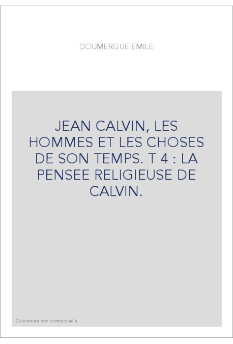 JEAN CALVIN, LES HOMMES ET LES CHOSES DE SON TEMPS. T 4 : LA PENSEE RELIGIEUSE DE CALVIN.