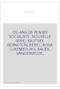 150 ANS DE PENSEE SOCIALISTE. NOUVELLE SERIE. KAUTSKY, BERNSTEIN, BEBEL, ROSA LUXEMBOURG, BAUER, VANDERVELDE,