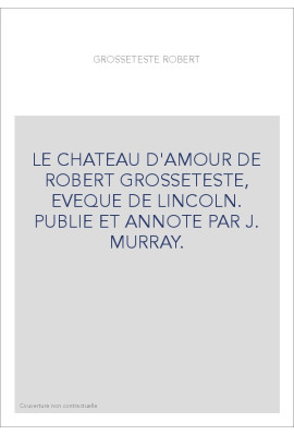 LE CHATEAU D'AMOUR DE ROBERT GROSSETESTE, EVEQUE DE LINCOLN. PUBLIE ET ANNOTE PAR J. MURRAY.