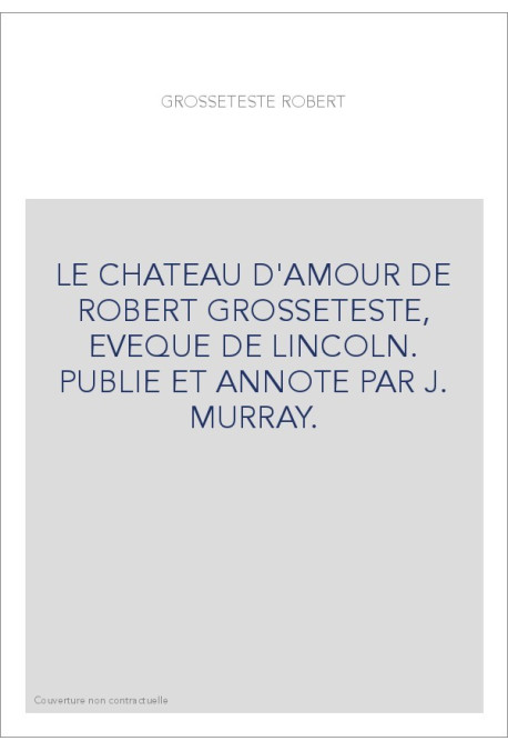 LE CHATEAU D'AMOUR DE ROBERT GROSSETESTE, EVEQUE DE LINCOLN. PUBLIE ET ANNOTE PAR J. MURRAY.