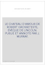 LE CHATEAU D'AMOUR DE ROBERT GROSSETESTE, EVEQUE DE LINCOLN. PUBLIE ET ANNOTE PAR J. MURRAY.