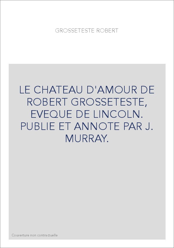 LE CHATEAU D'AMOUR DE ROBERT GROSSETESTE, EVEQUE DE LINCOLN. PUBLIE ET ANNOTE PAR J. MURRAY.