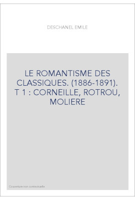 LE ROMANTISME DES CLASSIQUES. (1886-1891). T 1 : CORNEILLE, ROTROU, MOLIERE
